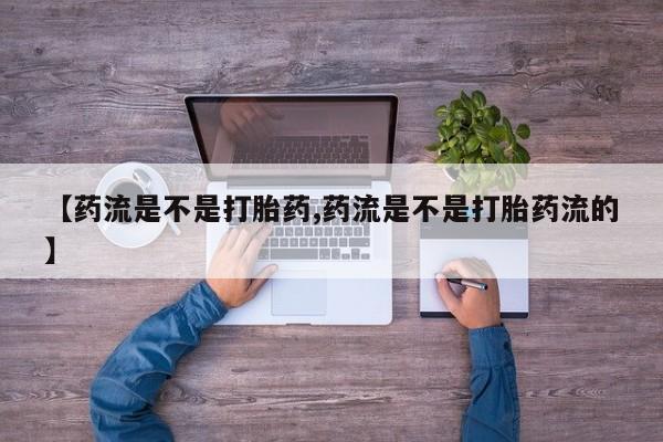 米非司酮私人微信号【药流是不是打胎药,药流是不是打胎药流的】