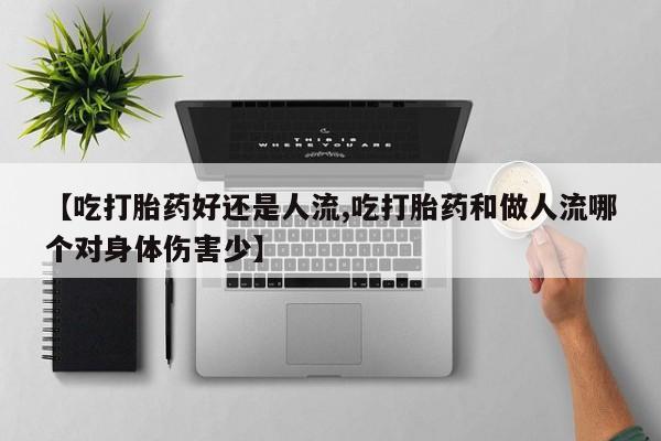 米非司酮私人微信号【吃打胎药好还是人流,吃打胎药和做人流哪个对身体伤害少】
