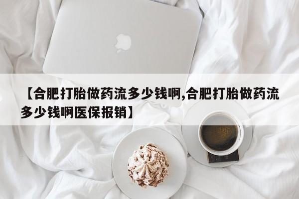 米非司酮私人微信号【合肥打胎做药流多少钱啊,合肥打胎做药流多少钱啊医保报销】