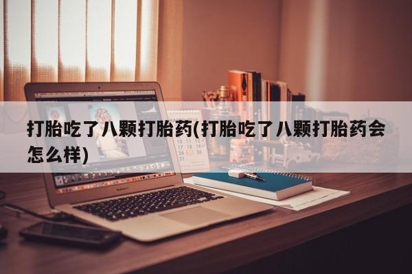 米非司酮私人微信号打胎吃了八颗打胎药(打胎吃了八颗打胎药会怎么样)