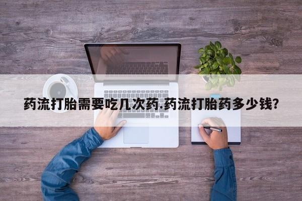 米非司酮私人微信号药流打胎需要吃几次药.药流打胎药多少钱？