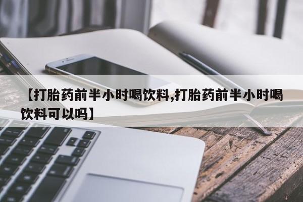 米非司酮私人微信号【打胎药前半小时喝饮料,打胎药前半小时喝饮料可以吗】