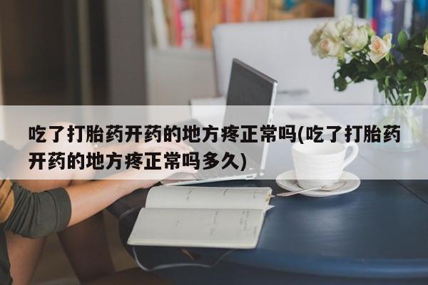 米非司酮私人微信号吃了打胎药开药的地方疼正常吗(吃了打胎药开药的地方疼正常吗多久)
