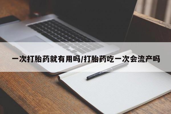 米非司酮私人微信号一次打胎药就有用吗/打胎药吃一次会流产吗