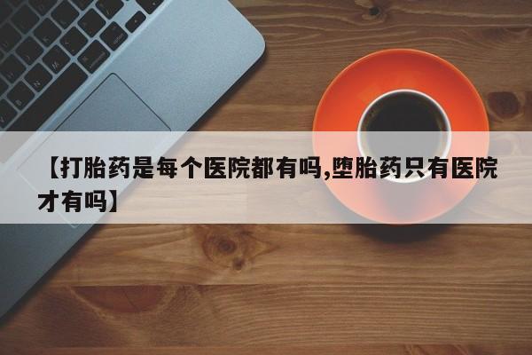 米非司酮私人微信号【打胎药是每个医院都有吗,堕胎药只有医院才有吗】