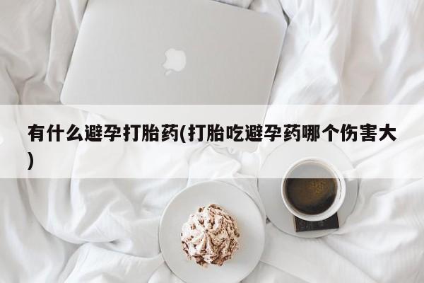 米非司酮私人微信号有什么避孕打胎药(打胎吃避孕药哪个伤害大)