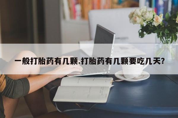 米非司酮私人微信号一般打胎药有几颗.打胎药有几颗要吃几天？