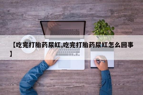 米非司酮私人微信号【吃完打胎药尿红,吃完打胎药尿红怎么回事】