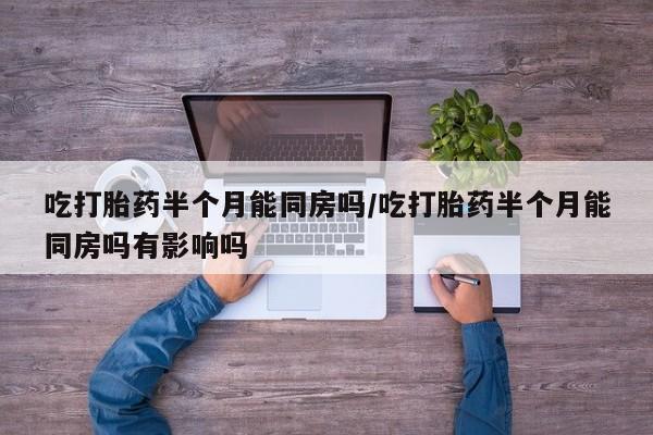 米非司酮私人微信号吃打胎药半个月能同房吗/吃打胎药半个月能同房吗有影响吗