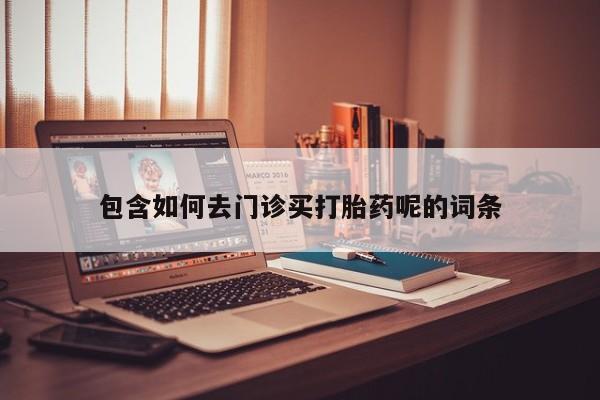 米非司酮私人微信号包含如何去门诊买打胎药呢的词条