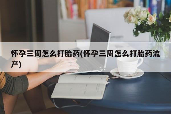 米非司酮私人微信号怀孕三周怎么打胎药(怀孕三周怎么打胎药流产)