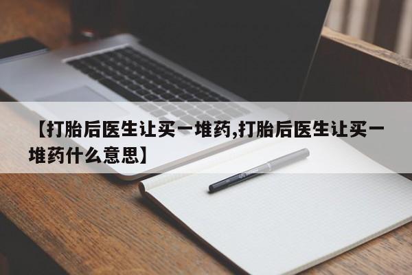 米非司酮私人微信号【打胎后医生让买一堆药,打胎后医生让买一堆药什么意思】