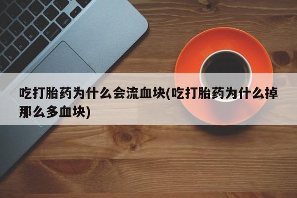 米非司酮私人微信号吃打胎药为什么会流血块(吃打胎药为什么掉那么多血块)