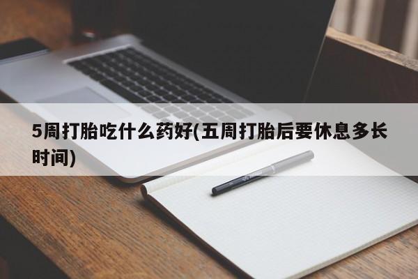 米非司酮私人微信号5周打胎吃什么药好(五周打胎后要休息多长时间)