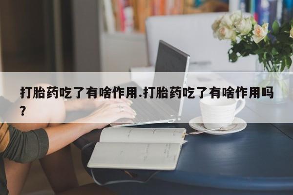 米非司酮私人微信号打胎药吃了有啥作用.打胎药吃了有啥作用吗？