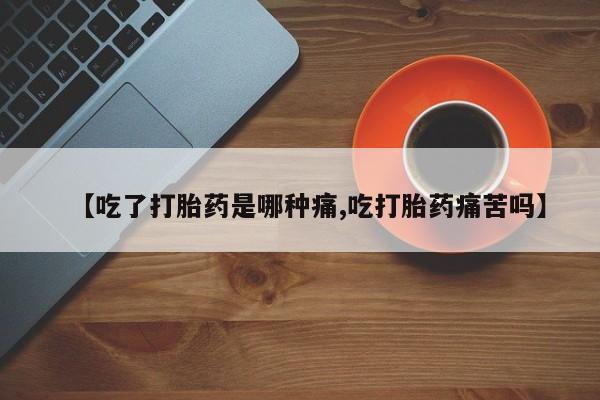 米非司酮私人微信号【吃了打胎药是哪种痛,吃打胎药痛苦吗】