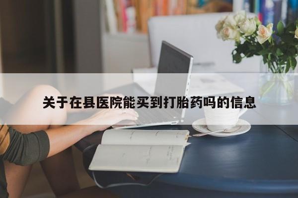米非司酮私人微信号关于在县医院能买到打胎药吗的信息