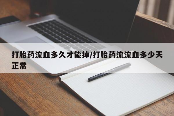 米非司酮私人微信号打胎药流血多久才能掉/打胎药流流血多少天正常