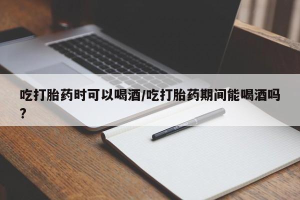 米非司酮私人微信号吃打胎药时可以喝酒/吃打胎药期间能喝酒吗?