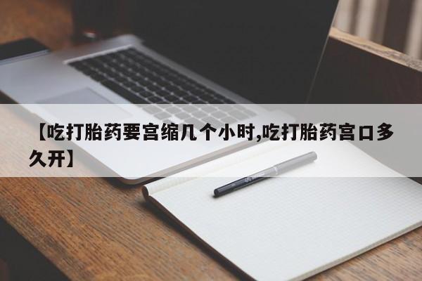 米非司酮私人微信号【吃打胎药要宫缩几个小时,吃打胎药宫口多久开】