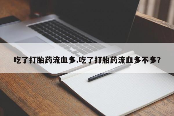米非司酮私人微信号吃了打胎药流血多.吃了打胎药流血多不多？
