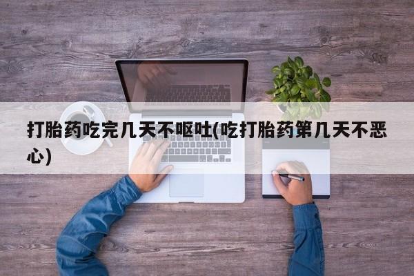 米非司酮私人微信号打胎药吃完几天不呕吐(吃打胎药第几天不恶心)