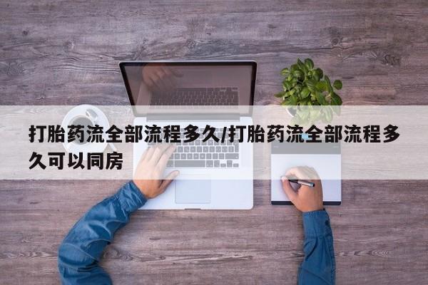 米非司酮私人微信号打胎药流全部流程多久/打胎药流全部流程多久可以同房