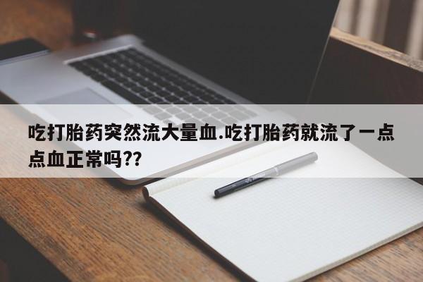 米非司酮私人微信号吃打胎药突然流大量血.吃打胎药就流了一点点血正常吗?？