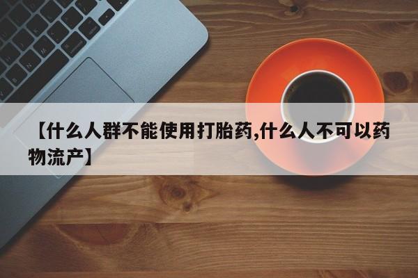 米非司酮私人微信号【什么人群不能使用打胎药,什么人不可以药物流产】