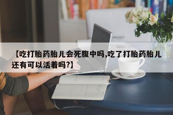 米非司酮私人微信号【吃打胎药胎儿会死腹中吗,吃了打胎药胎儿还有可以活着吗?】