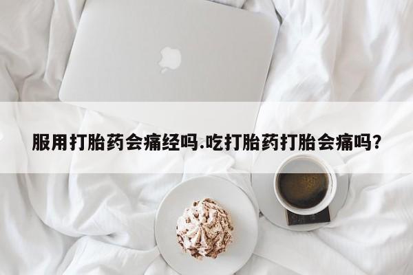 米非司酮私人微信号服用打胎药会痛经吗.吃打胎药打胎会痛吗？
