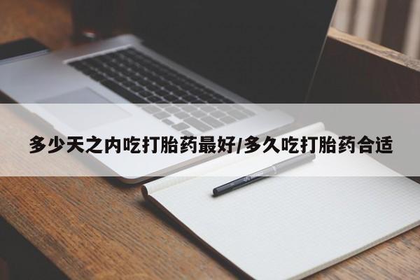 米非司酮私人微信号多少天之内吃打胎药最好/多久吃打胎药合适