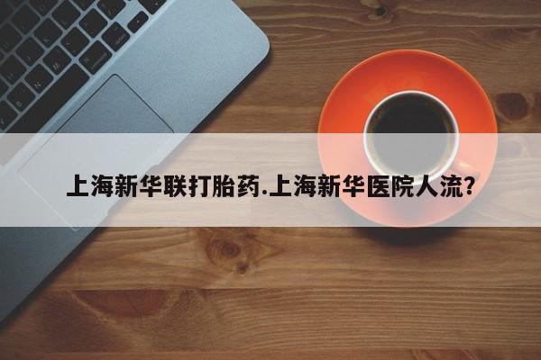 米非司酮私人微信号上海新华联打胎药.上海新华医院人流？