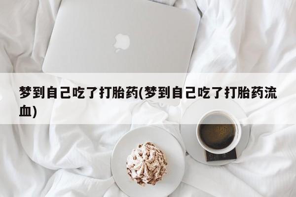 米非司酮私人微信号梦到自己吃了打胎药(梦到自己吃了打胎药流血)