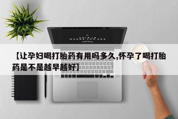 米非司酮私人微信号【让孕妇喝打胎药有用吗多久,怀孕了喝打胎药是不是越早越好】