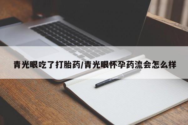 米非司酮私人微信号青光眼吃了打胎药/青光眼怀孕药流会怎么样