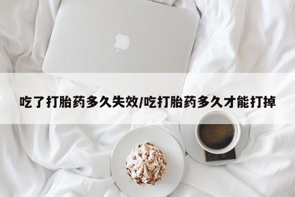 米非司酮私人微信号吃了打胎药多久失效/吃打胎药多久才能打掉
