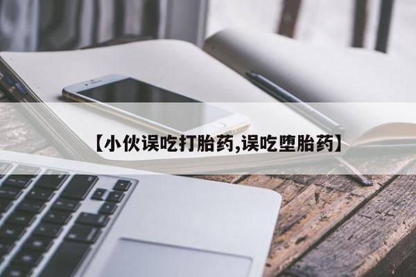 米非司酮私人微信号【小伙误吃打胎药,误吃堕胎药】