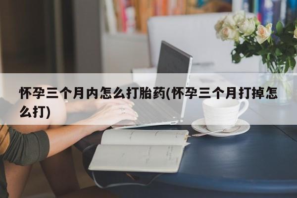 米非司酮私人微信号怀孕三个月内怎么打胎药(怀孕三个月打掉怎么打)