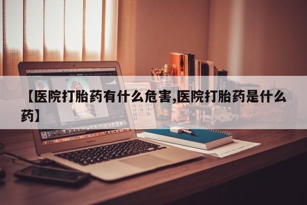 米非司酮私人微信号【医院打胎药有什么危害,医院打胎药是什么药】